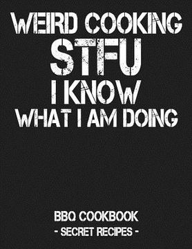 portada Weird Cooking - Stfu I Know What I Am Doing: BBQ Cookbook - Secret Recipes for Men (en Inglés)