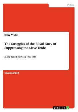 portada The Struggles of the Royal Navy in Suppressing the Slave Trade: In the period between 1808-1850 (en Inglés)