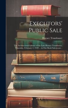 portada Executors' Public Sale: the Architectural Library of the Late Horace Trumbauer, Thursday, February 2, 1939 ... in Our Book Salesroom .. (en Inglés)