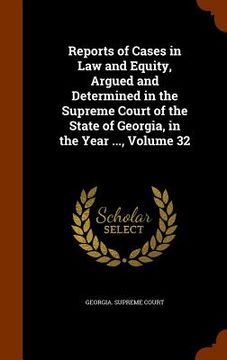 portada Reports of Cases in Law and Equity, Argued and Determined in the Supreme Court of the State of Georgia, in the Year ..., Volume 32