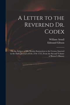 portada A Letter to the Reverend Dr. Codex: on the Subject of His Modest Instruction to the Crown, Inserted in the Daily Journal of Feb. 27th 1733, From the S (in English)
