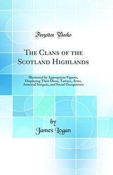 portada The Clans of the Scotland Highlands: Illustrated by Appropriate Figures, Displaying Their Dress, Tartans, Arms, Armorial Insignia, and Social Occupations (Classic Reprint)