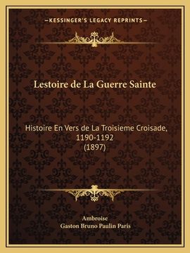 portada Lestoire de La Guerre Sainte: Histoire En Vers de La Troisieme Croisade, 1190-1192 (1897) (en Francés)