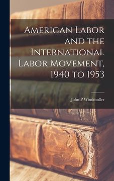 portada American Labor and the International Labor Movement, 1940 to 1953 (en Inglés)