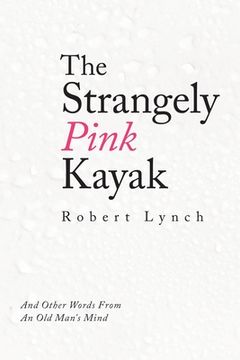 portada The Strangely Pink Kayak: And Other Words from an Old Man's Mind (en Inglés)