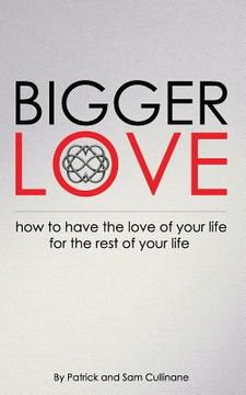 portada Bigger Love: How to Have the Love of your Life for the Rest of Your Life (en Inglés)