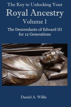 portada The Key to Unlocking Your Royal Ancestry Vol. 1: The Descendants of Edward III for 12 Generations (in English)