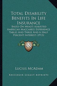 portada total disability benefits in life insurance: based on mead's adjusted american maccabees experience tables and three and a half percent interest (1913 (en Inglés)