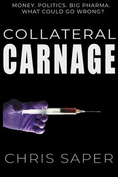 portada Collateral Carnage: Money. Politics. Big Pharma. What could go wrong? (en Inglés)