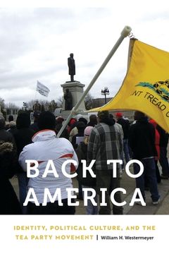 portada Back to America: Identity, Political Culture, and the Tea Party Movement (en Inglés)
