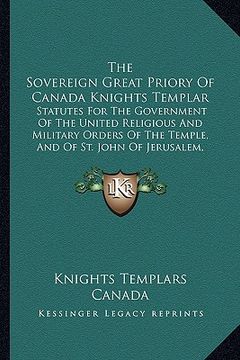 portada the sovereign great priory of canada knights templar: statutes for the government of the united religious and military orders of the temple, and of st (en Inglés)
