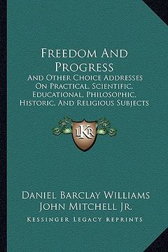 portada freedom and progress: and other choice addresses on practical, scientific, educational, philosophic, historic, and religious subjects (1890) (in English)
