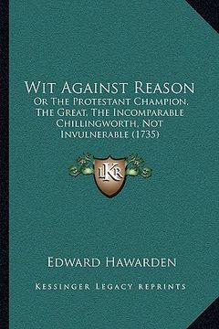 portada wit against reason: or the protestant champion, the great, the incomparable chilor the protestant champion, the great, the incomparable ch (en Inglés)