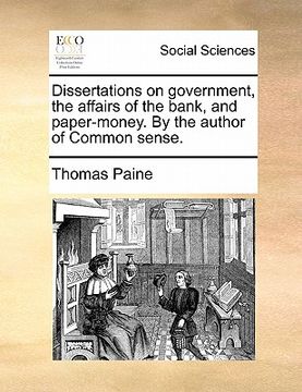 portada dissertations on government, the affairs of the bank, and paper-money. by the author of common sense. (en Inglés)