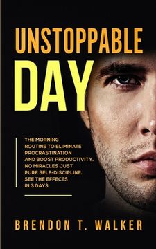 portada Unstoppable Day: The Morning Routine to Eliminate Procrastination and Boost Productivity. No Miracles Just Pure Self-Discipline. See th (en Inglés)