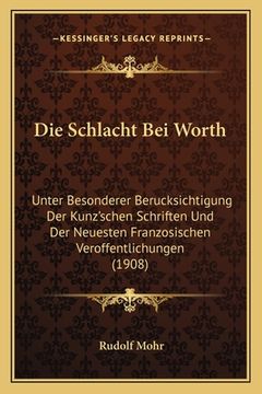 portada Die Schlacht Bei Worth: Unter Besonderer Berucksichtigung Der Kunz'schen Schriften Und Der Neuesten Franzosischen Veroffentlichungen (1908) (en Alemán)