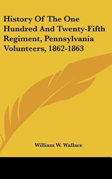 portada history of the one hundred and twenty-fifth regiment, pennsylvania volunteers, 1862-1863 (en Inglés)