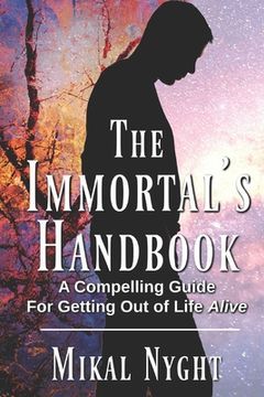 portada The Immortal's Handbook: A Compelling Guide For Getting Out of Life Alive (en Inglés)