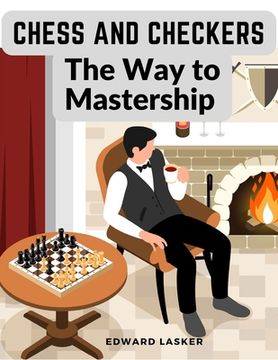 portada Chess and Checkers - The Way to Mastership: Complete Instructions for the Beginners, and Suggestions for The Advanced Players (in English)