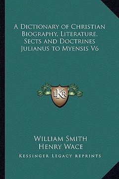 portada a dictionary of christian biography, literature, sects and doctrines julianus to myensis v6 (en Inglés)
