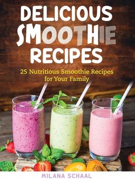 portada Delicious Smoothie Recipes: 25 Nutritious Smoothie Recipes for Your Family (en Inglés)
