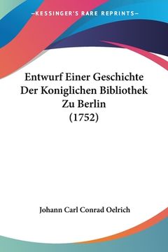 portada Entwurf Einer Geschichte Der Koniglichen Bibliothek Zu Berlin (1752) (in German)