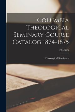 portada Columbia Theological Seminary Course Catalog 1874-1875; 1874-1875 (in English)