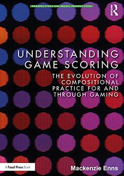 portada Understanding Game Scoring: The Evolution of Compositional Practice for and Through Gaming (Perspectives on Music Production) (en Inglés)