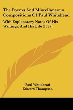 portada the poems and miscellaneous compositions of paul whitehead: with explanatory notes of his writings, and his life (1777) (in English)