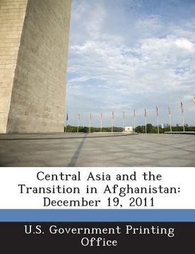 portada Central Asia and the Transition in Afghanistan: December 19, 2011