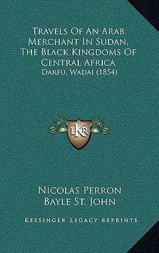 portada travels of an arab merchant in sudan, the black kingdoms of central africa: darfu, wadai (1854) (en Inglés)