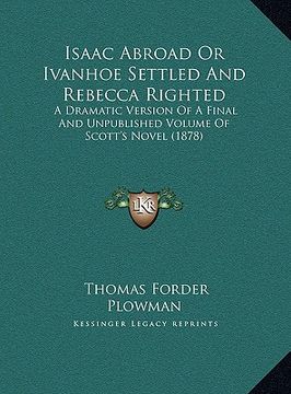 portada isaac abroad or ivanhoe settled and rebecca righted: a dramatic version of a final and unpublished volume of scota dramatic version of a final and unp (in English)