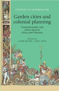 portada Garden Cities and Colonial Planning: Transnationality and Urban Ideas in Africa and Palestine (Studies in Imperialism Mup) (en Inglés)
