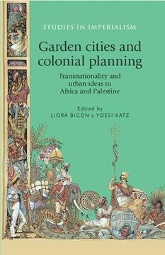 portada Garden Cities and Colonial Planning: Transnationality and Urban Ideas in Africa and Palestine (Studies in Imperialism Mup) 