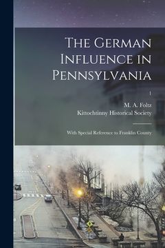 portada The German Influence in Pennsylvania: With Special Reference to Franklin County; 1 (in English)