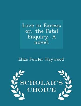 portada Love in Excess; Or, the Fatal Enquiry. a Novel. - Scholar's Choice Edition (in English)