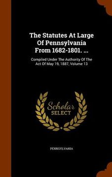 portada The Statutes At Large Of Pennsylvania From 1682-1801. ...: Compiled Under The Authority Of The Act Of May 19, 1887, Volume 13 (in English)