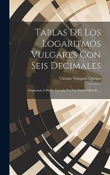 portada Tablas de los Logaritmos Vulgares con Seis Decimales: Dispuestas a Doble Entrada por un Nuevo Método. (in Spanish)