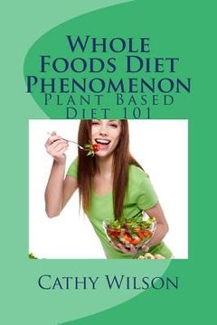 portada Whole Foods Diet Phenomenon: Plant Based Diet 101 (en Inglés)
