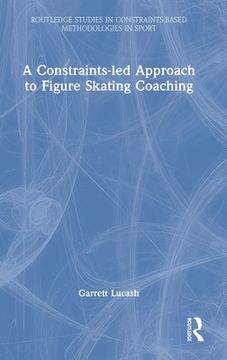 portada A Constraints-Led Approach to Figure Skating Coaching (Routledge Studies in Constraints-Based Methodologies in Sport) (en Inglés)