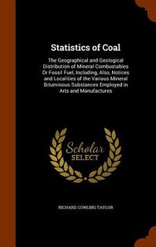 portada Statistics of Coal: The Geographical and Geological Distribution of Mineral Combustables Or Fossil Fuel, Including, Also, Notices and Loca