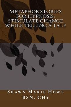 portada metaphor stories for hypnosis: stimulate change while telling a tale (en Inglés)