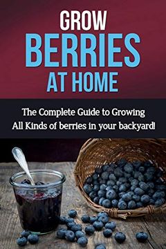 portada Grow Berries at Home: The Complete Guide to Growing all Kinds of Berries in Your Backyard! (in English)