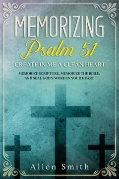portada Memorizing Psalm 51 - Create in Me a Clean Heart: Memorize Scripture, Memorize the Bible, and Seal God's Word in Your Heart (en Inglés)
