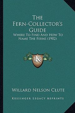 portada the fern-collector's guide: where to find and how to name the ferns (1902) (en Inglés)