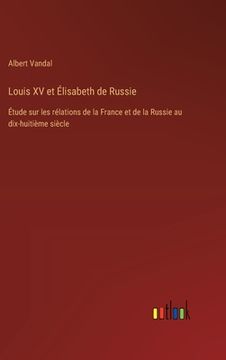 portada Louis XV et Élisabeth de Russie: Étude sur les rélations de la France et de la Russie au dix-huitième siècle (en Francés)