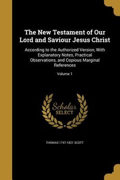 portada The New Testament of Our Lord and Saviour Jesus Christ: According to the Authorized Version, With Explanatory Notes, Practical Observations, and Copio (en Inglés)