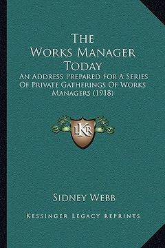 portada the works manager today the works manager today: an address prepared for a series of private gatherings of woan address prepared for a series of priva (en Inglés)