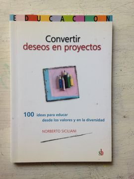 Convertir Deseos en Proyectos: 100 Ideas Para Educar Desde los Valores y en la Diversidad