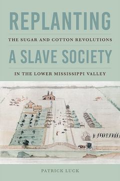 portada Replanting a Slave Society: The Sugar and Cotton Revolutions in the Lower Mississippi Valley (Jeffersonian America) (in English)